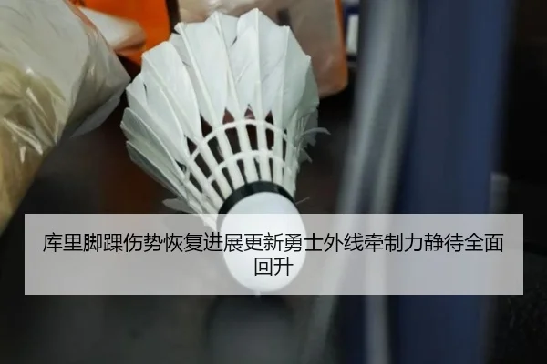 库里脚踝伤势恢复进展更新勇士外线牵制力静待全面回升