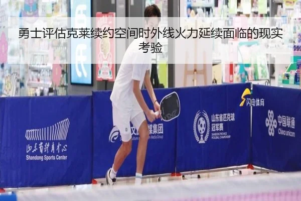 勇士评估克莱续约空间时外线火力延续面临的现实考验
