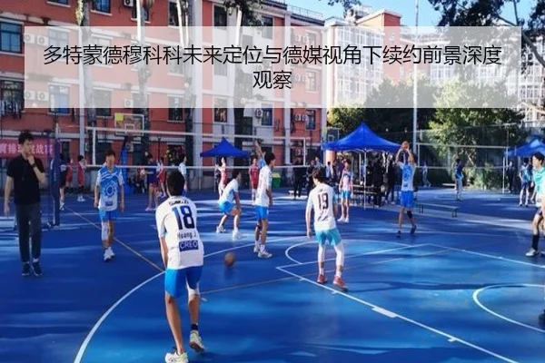 多特蒙德穆科科未来定位与德媒视角下续约前景深度观察