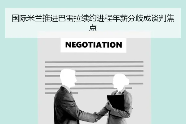 国际米兰推进巴雷拉续约进程年薪分歧成谈判焦点
