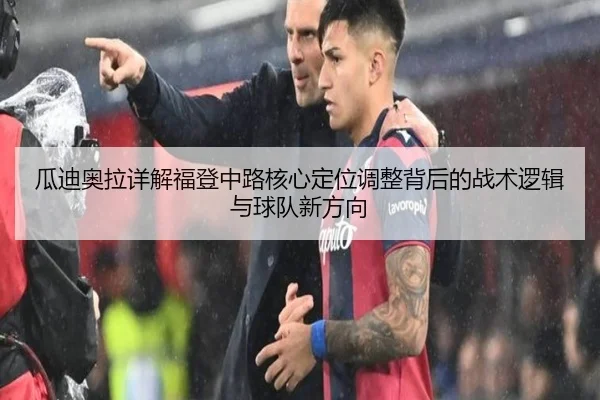瓜迪奥拉详解福登中路核心定位调整背后的战术逻辑与球队新方向