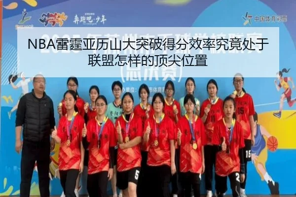 NBA雷霆亚历山大突破得分效率究竟处于联盟怎样的顶尖位置