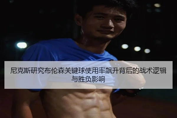 尼克斯研究布伦森关键球使用率飙升背后的战术逻辑与胜负影响