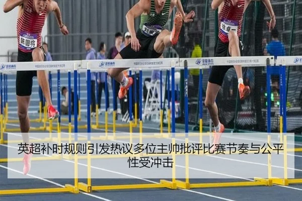英超补时规则引发热议多位主帅批评比赛节奏与公平性受冲击